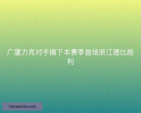 广厦力克对手摘下本赛季首场浙江德比胜利