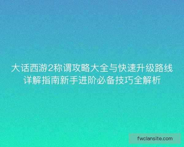 大话西游2称谓攻略大全与快速升级路线详解指南新手进阶必备技巧全解析