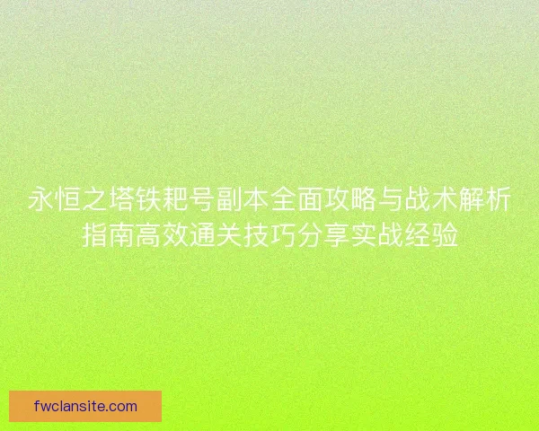 永恒之塔铁耙号副本全面攻略与战术解析指南高效通关技巧分享实战经验